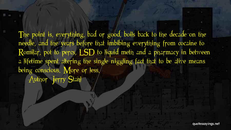 Jerry Stahl Quotes: The Point Is, Everything, Bad Or Good, Boils Back To The Decade On The Needle, And The Years Before That