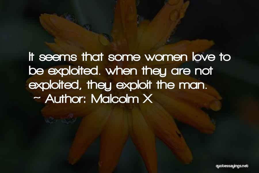 Malcolm X Quotes: It Seems That Some Women Love To Be Exploited. When They Are Not Exploited, They Exploit The Man.