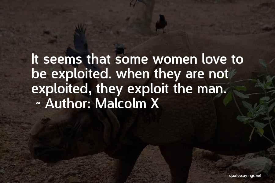 Malcolm X Quotes: It Seems That Some Women Love To Be Exploited. When They Are Not Exploited, They Exploit The Man.