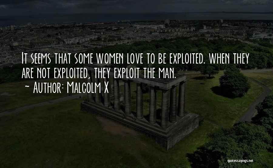 Malcolm X Quotes: It Seems That Some Women Love To Be Exploited. When They Are Not Exploited, They Exploit The Man.