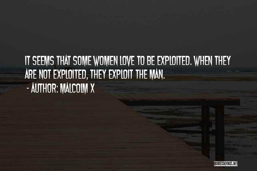 Malcolm X Quotes: It Seems That Some Women Love To Be Exploited. When They Are Not Exploited, They Exploit The Man.