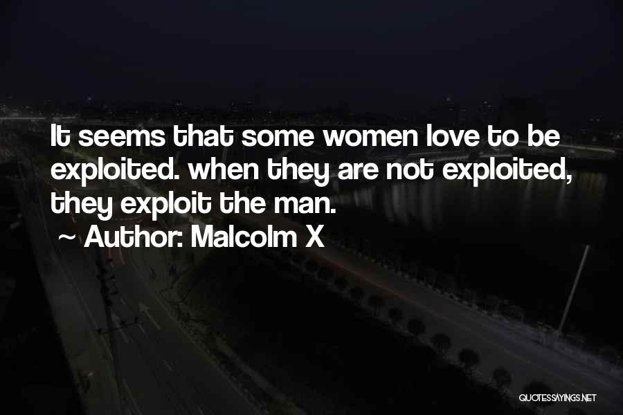 Malcolm X Quotes: It Seems That Some Women Love To Be Exploited. When They Are Not Exploited, They Exploit The Man.