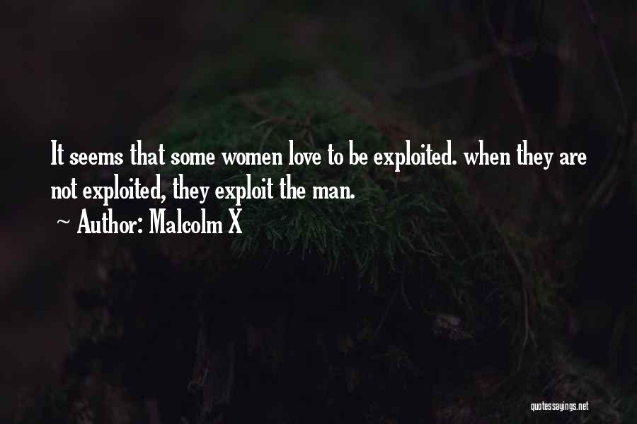 Malcolm X Quotes: It Seems That Some Women Love To Be Exploited. When They Are Not Exploited, They Exploit The Man.