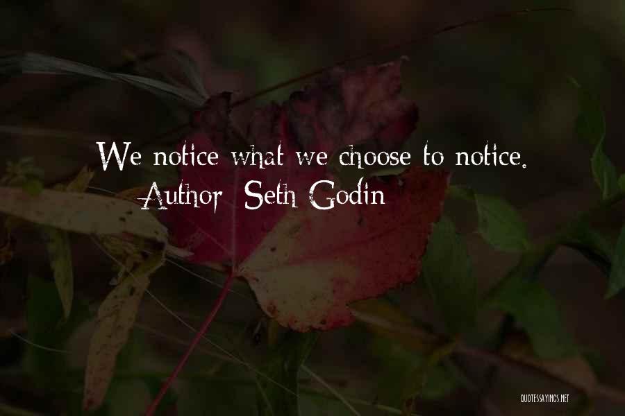 Seth Godin Quotes: We Notice What We Choose To Notice.