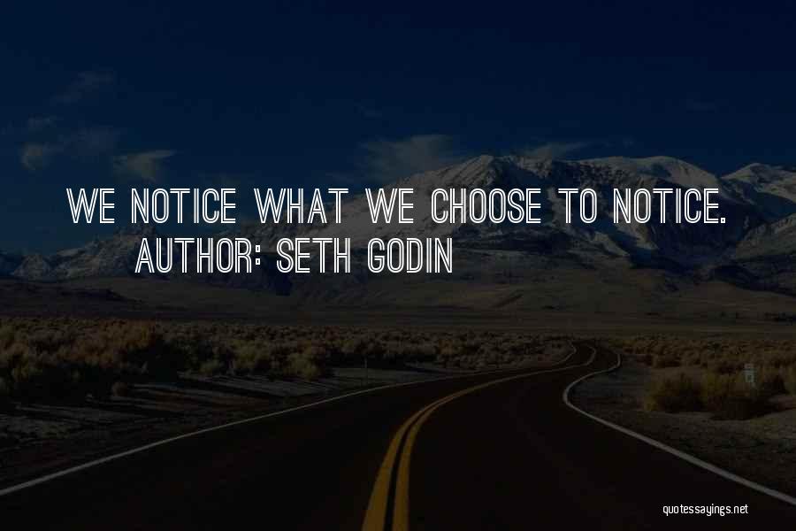 Seth Godin Quotes: We Notice What We Choose To Notice.