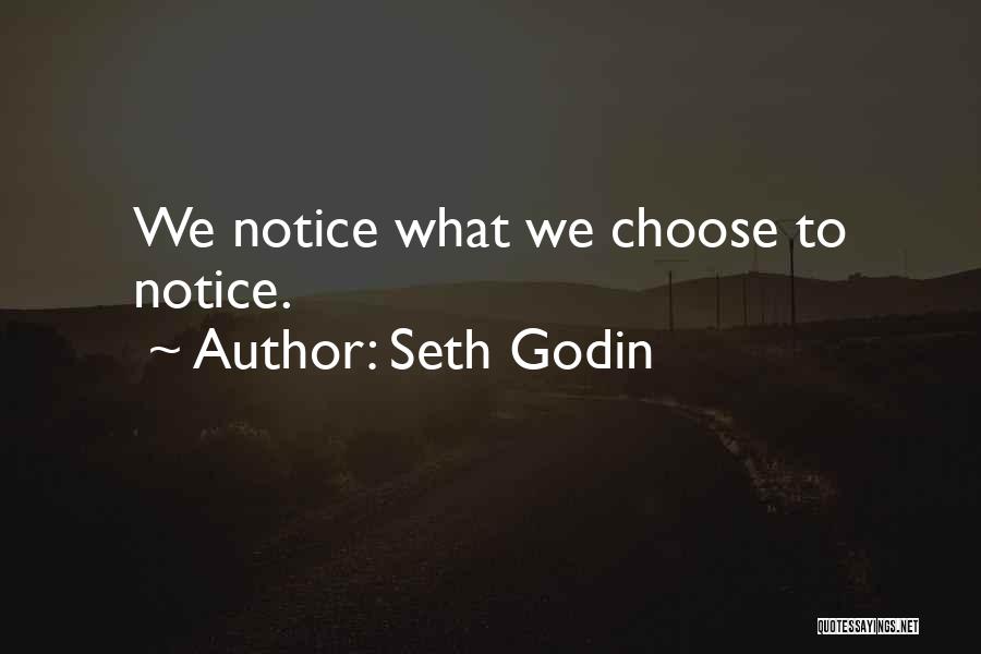 Seth Godin Quotes: We Notice What We Choose To Notice.