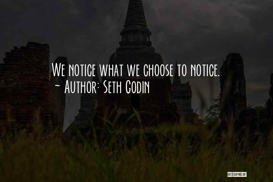 Seth Godin Quotes: We Notice What We Choose To Notice.