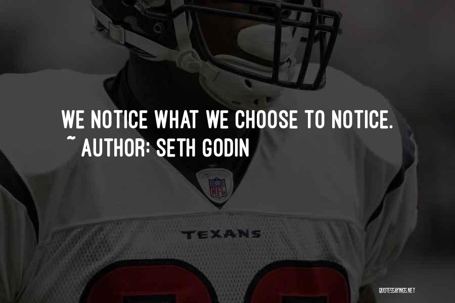 Seth Godin Quotes: We Notice What We Choose To Notice.