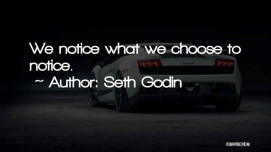 Seth Godin Quotes: We Notice What We Choose To Notice.