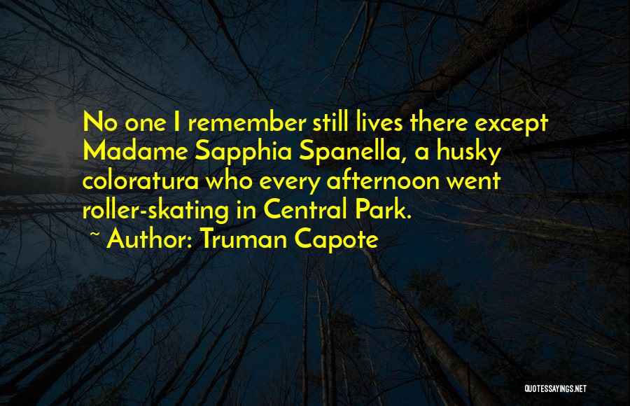 Truman Capote Quotes: No One I Remember Still Lives There Except Madame Sapphia Spanella, A Husky Coloratura Who Every Afternoon Went Roller-skating In