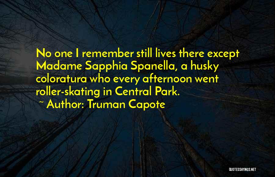 Truman Capote Quotes: No One I Remember Still Lives There Except Madame Sapphia Spanella, A Husky Coloratura Who Every Afternoon Went Roller-skating In