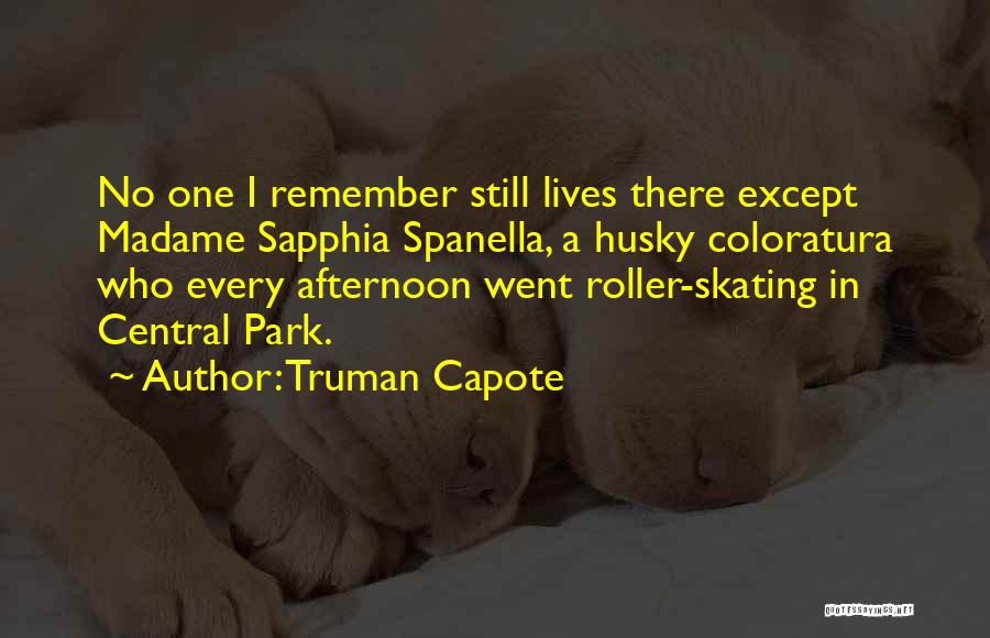 Truman Capote Quotes: No One I Remember Still Lives There Except Madame Sapphia Spanella, A Husky Coloratura Who Every Afternoon Went Roller-skating In