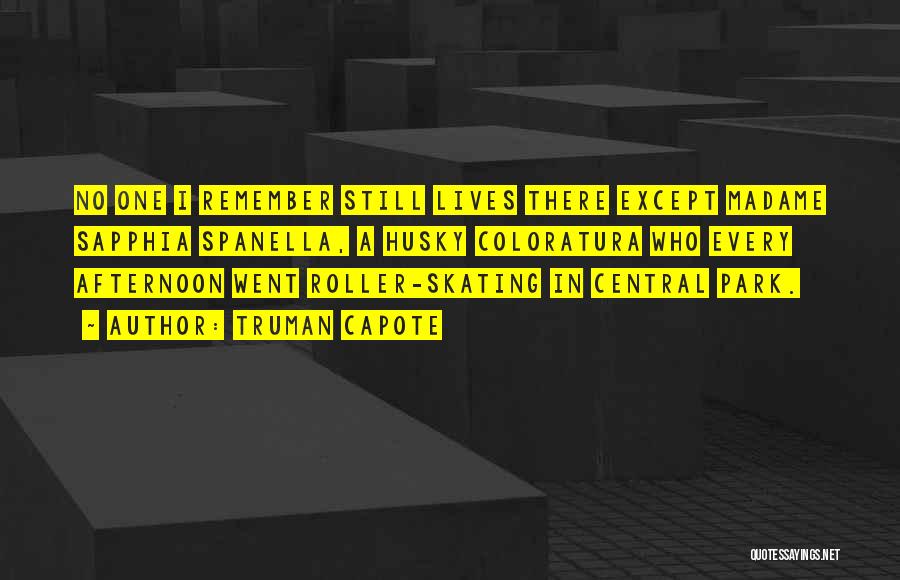 Truman Capote Quotes: No One I Remember Still Lives There Except Madame Sapphia Spanella, A Husky Coloratura Who Every Afternoon Went Roller-skating In