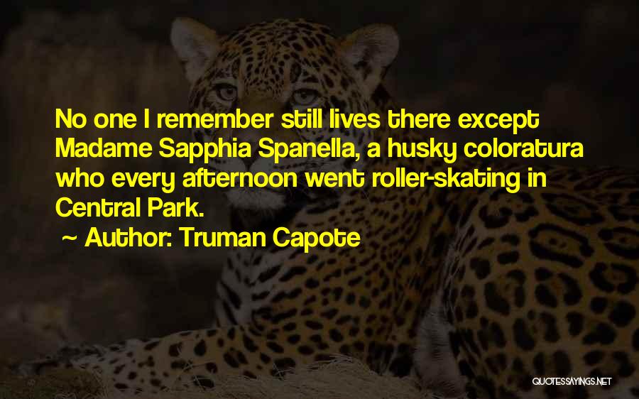 Truman Capote Quotes: No One I Remember Still Lives There Except Madame Sapphia Spanella, A Husky Coloratura Who Every Afternoon Went Roller-skating In