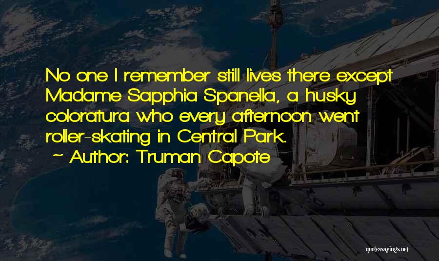 Truman Capote Quotes: No One I Remember Still Lives There Except Madame Sapphia Spanella, A Husky Coloratura Who Every Afternoon Went Roller-skating In