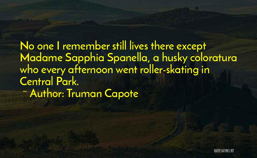 Truman Capote Quotes: No One I Remember Still Lives There Except Madame Sapphia Spanella, A Husky Coloratura Who Every Afternoon Went Roller-skating In