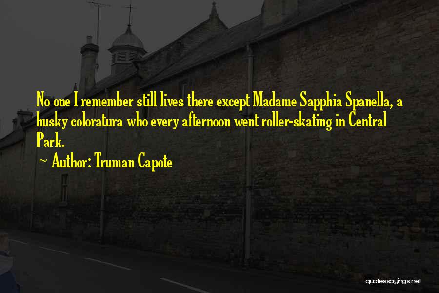 Truman Capote Quotes: No One I Remember Still Lives There Except Madame Sapphia Spanella, A Husky Coloratura Who Every Afternoon Went Roller-skating In