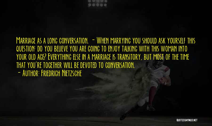 Friedrich Nietzsche Quotes: Marriage As A Long Conversation. - When Marrying You Should Ask Yourself This Question: Do You Believe You Are Going