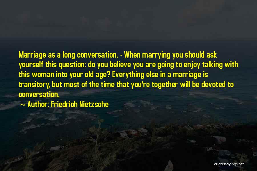 Friedrich Nietzsche Quotes: Marriage As A Long Conversation. - When Marrying You Should Ask Yourself This Question: Do You Believe You Are Going