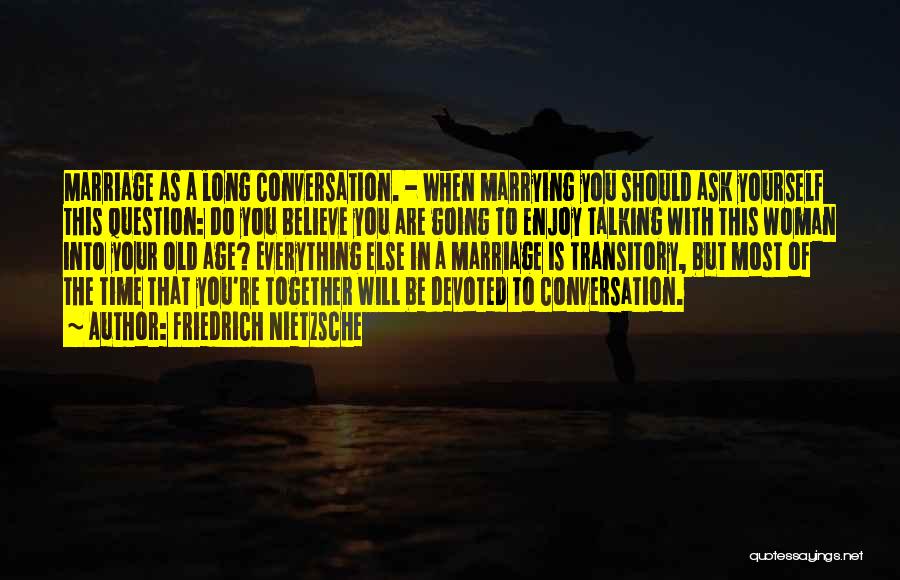 Friedrich Nietzsche Quotes: Marriage As A Long Conversation. - When Marrying You Should Ask Yourself This Question: Do You Believe You Are Going