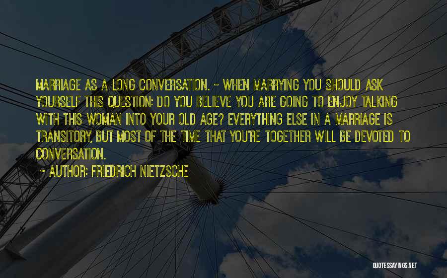 Friedrich Nietzsche Quotes: Marriage As A Long Conversation. - When Marrying You Should Ask Yourself This Question: Do You Believe You Are Going