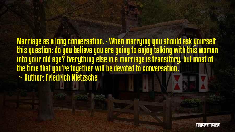 Friedrich Nietzsche Quotes: Marriage As A Long Conversation. - When Marrying You Should Ask Yourself This Question: Do You Believe You Are Going