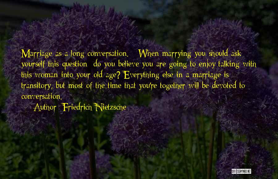 Friedrich Nietzsche Quotes: Marriage As A Long Conversation. - When Marrying You Should Ask Yourself This Question: Do You Believe You Are Going