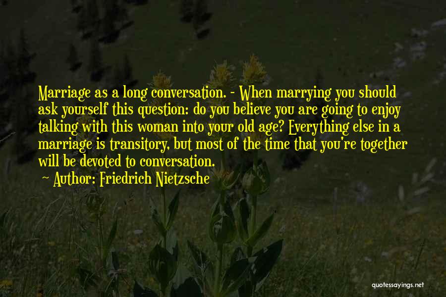 Friedrich Nietzsche Quotes: Marriage As A Long Conversation. - When Marrying You Should Ask Yourself This Question: Do You Believe You Are Going