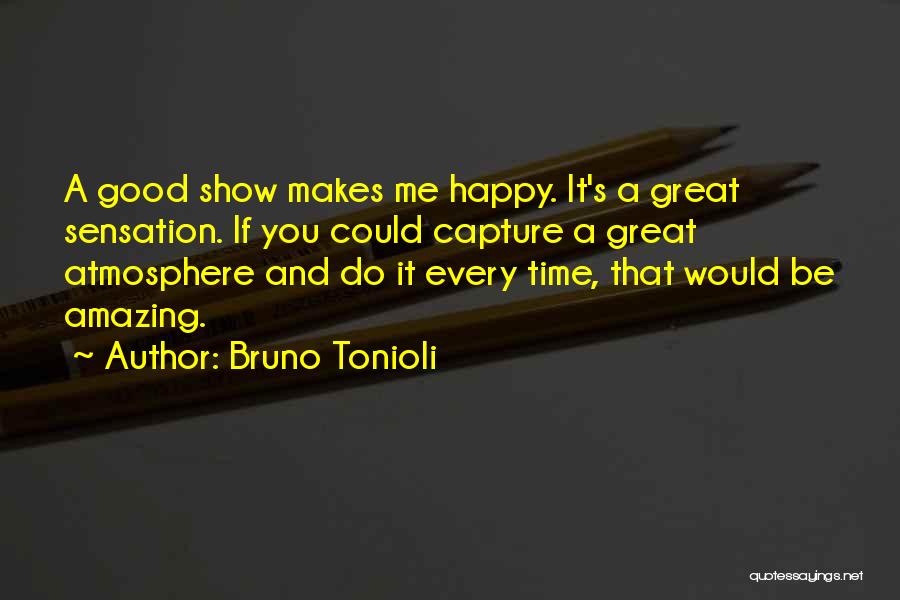 Bruno Tonioli Quotes: A Good Show Makes Me Happy. It's A Great Sensation. If You Could Capture A Great Atmosphere And Do It