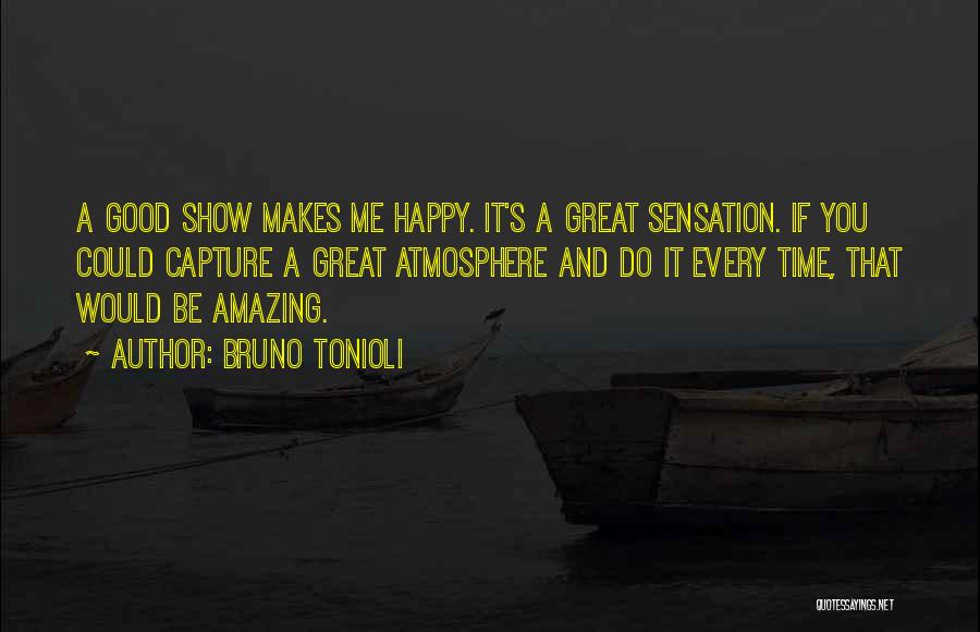 Bruno Tonioli Quotes: A Good Show Makes Me Happy. It's A Great Sensation. If You Could Capture A Great Atmosphere And Do It