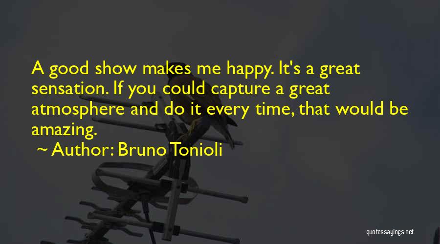 Bruno Tonioli Quotes: A Good Show Makes Me Happy. It's A Great Sensation. If You Could Capture A Great Atmosphere And Do It