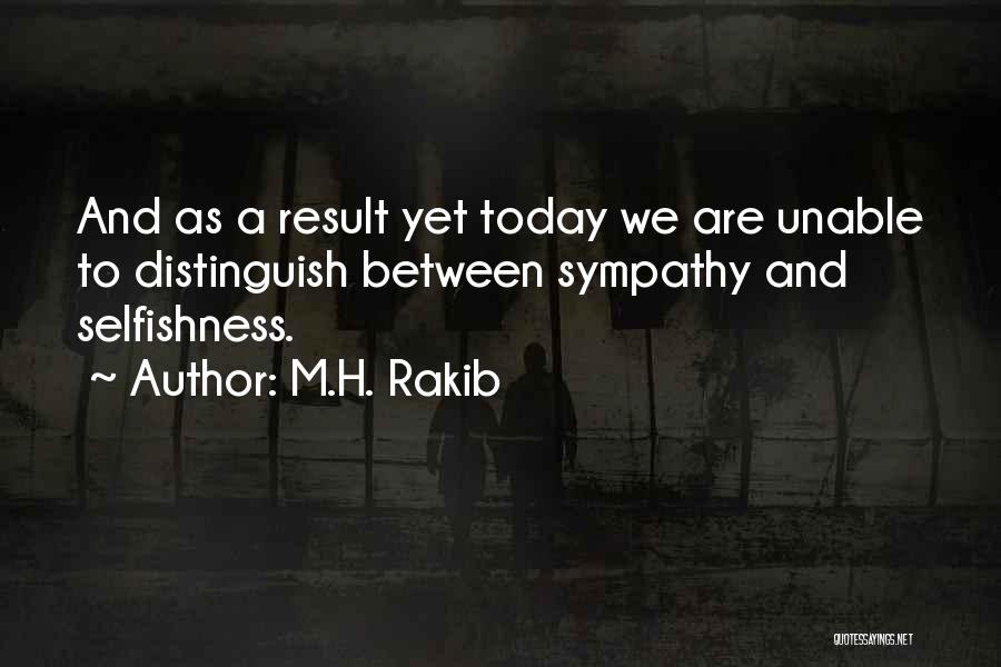 M.H. Rakib Quotes: And As A Result Yet Today We Are Unable To Distinguish Between Sympathy And Selfishness.