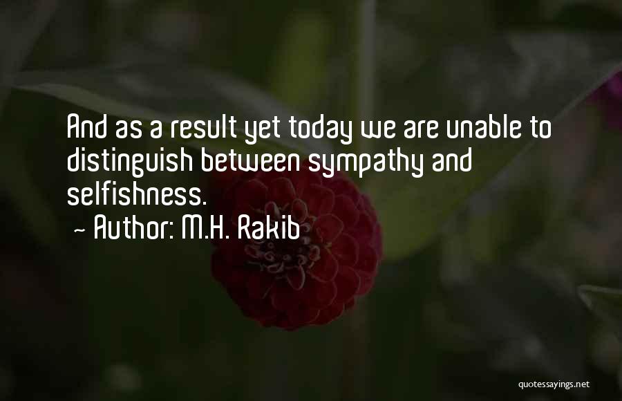 M.H. Rakib Quotes: And As A Result Yet Today We Are Unable To Distinguish Between Sympathy And Selfishness.