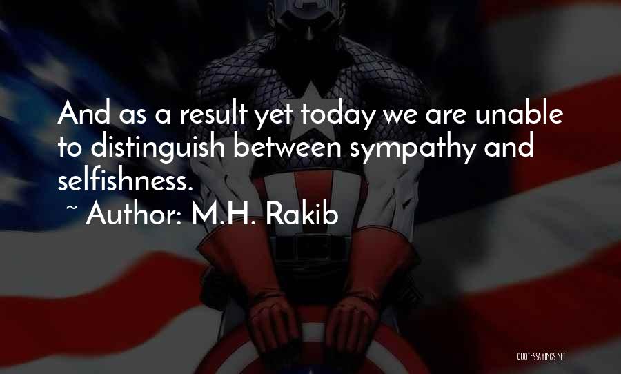 M.H. Rakib Quotes: And As A Result Yet Today We Are Unable To Distinguish Between Sympathy And Selfishness.