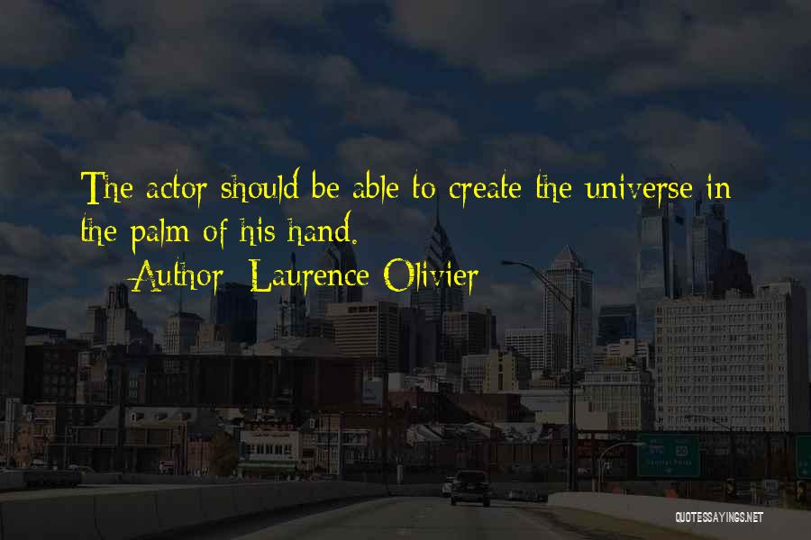 Laurence Olivier Quotes: The Actor Should Be Able To Create The Universe In The Palm Of His Hand.