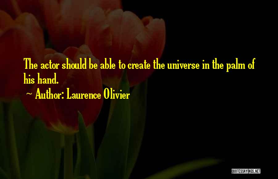 Laurence Olivier Quotes: The Actor Should Be Able To Create The Universe In The Palm Of His Hand.