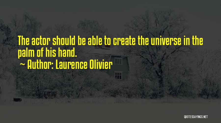 Laurence Olivier Quotes: The Actor Should Be Able To Create The Universe In The Palm Of His Hand.