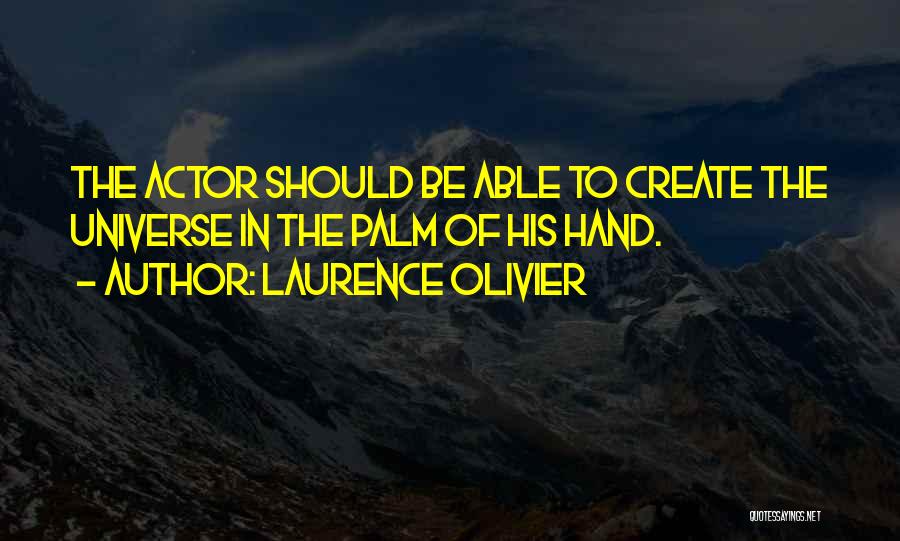 Laurence Olivier Quotes: The Actor Should Be Able To Create The Universe In The Palm Of His Hand.