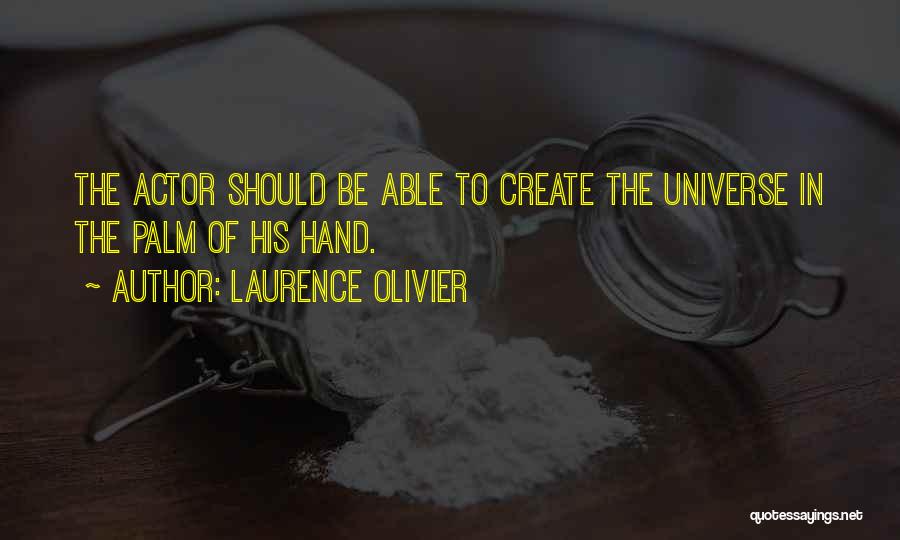 Laurence Olivier Quotes: The Actor Should Be Able To Create The Universe In The Palm Of His Hand.