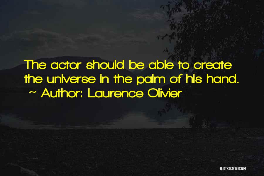 Laurence Olivier Quotes: The Actor Should Be Able To Create The Universe In The Palm Of His Hand.