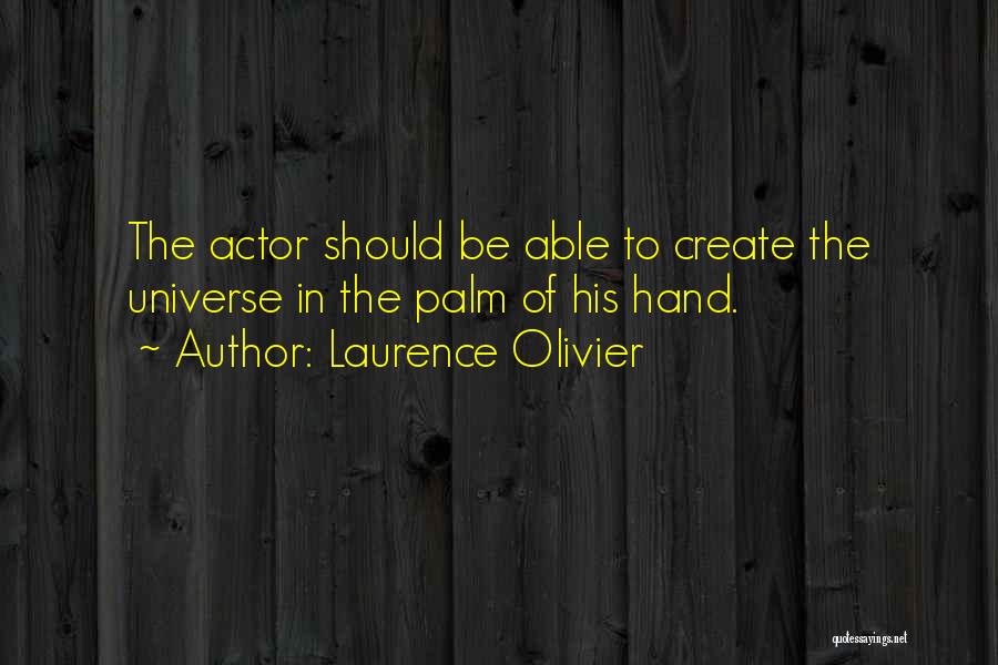 Laurence Olivier Quotes: The Actor Should Be Able To Create The Universe In The Palm Of His Hand.