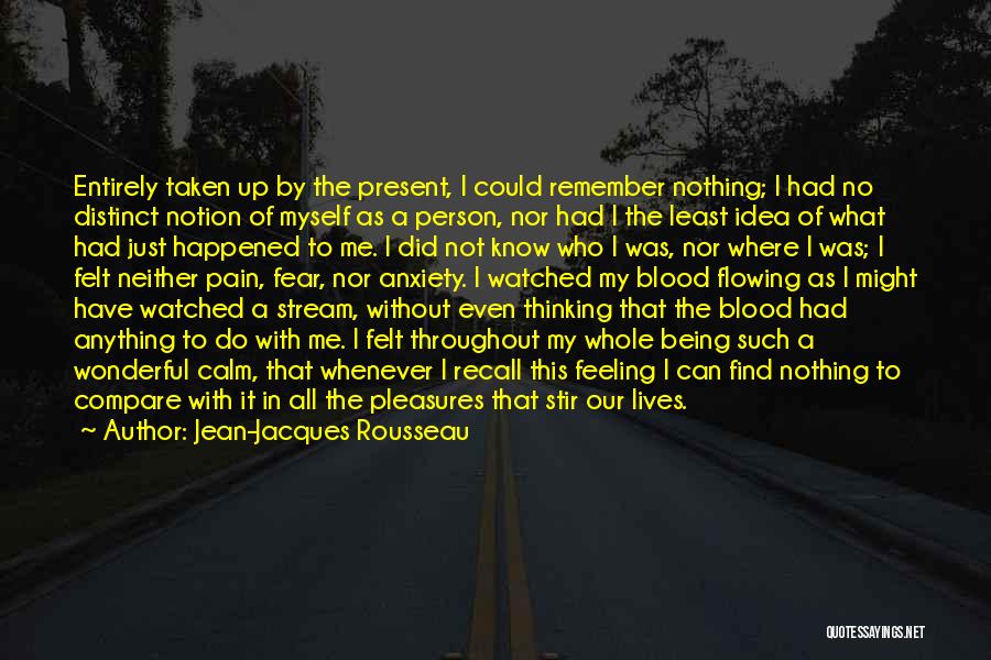 Jean-Jacques Rousseau Quotes: Entirely Taken Up By The Present, I Could Remember Nothing; I Had No Distinct Notion Of Myself As A Person,