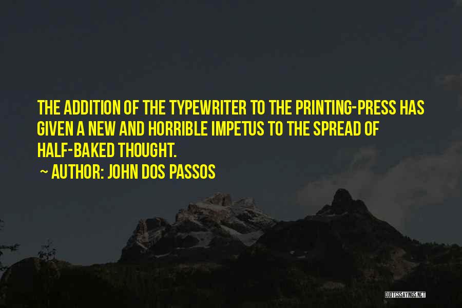 John Dos Passos Quotes: The Addition Of The Typewriter To The Printing-press Has Given A New And Horrible Impetus To The Spread Of Half-baked