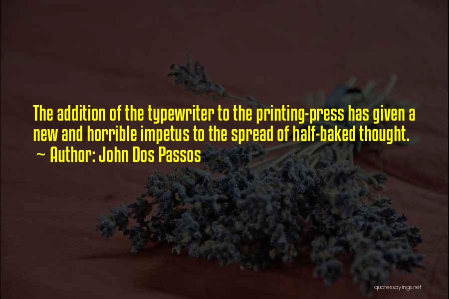 John Dos Passos Quotes: The Addition Of The Typewriter To The Printing-press Has Given A New And Horrible Impetus To The Spread Of Half-baked