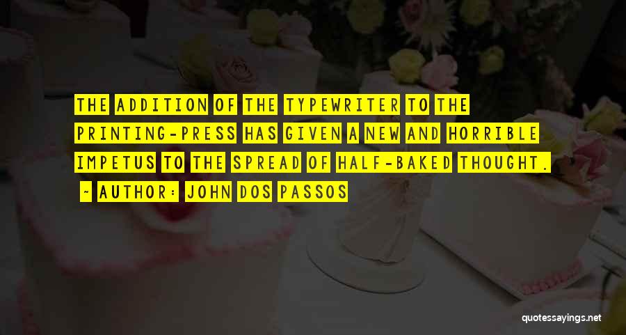 John Dos Passos Quotes: The Addition Of The Typewriter To The Printing-press Has Given A New And Horrible Impetus To The Spread Of Half-baked