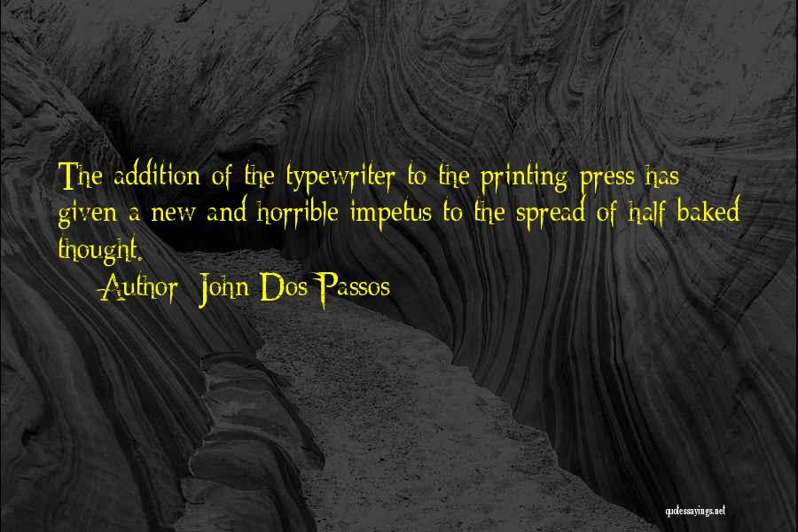 John Dos Passos Quotes: The Addition Of The Typewriter To The Printing-press Has Given A New And Horrible Impetus To The Spread Of Half-baked