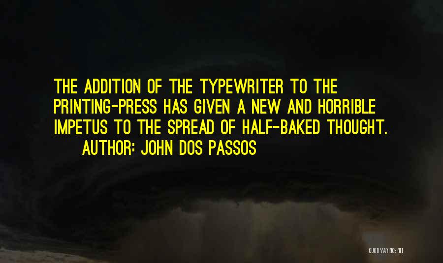 John Dos Passos Quotes: The Addition Of The Typewriter To The Printing-press Has Given A New And Horrible Impetus To The Spread Of Half-baked