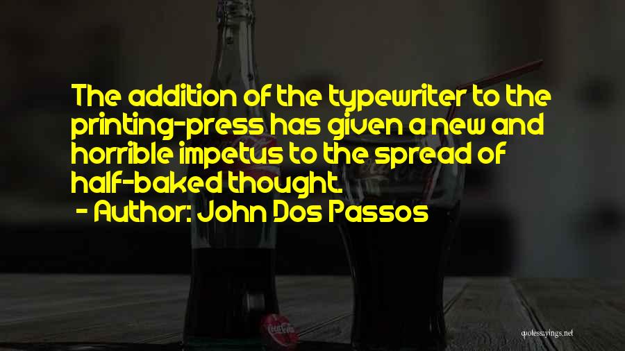 John Dos Passos Quotes: The Addition Of The Typewriter To The Printing-press Has Given A New And Horrible Impetus To The Spread Of Half-baked