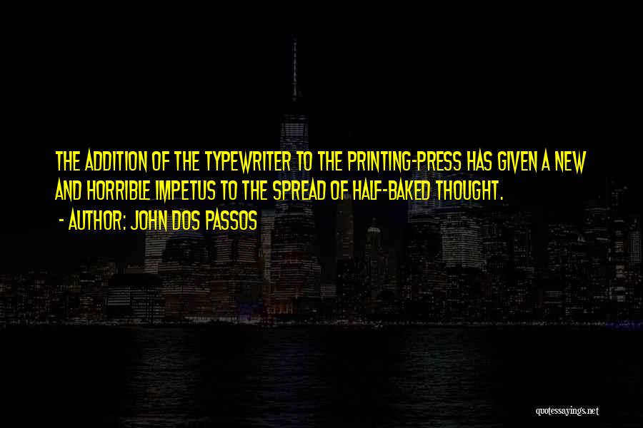 John Dos Passos Quotes: The Addition Of The Typewriter To The Printing-press Has Given A New And Horrible Impetus To The Spread Of Half-baked