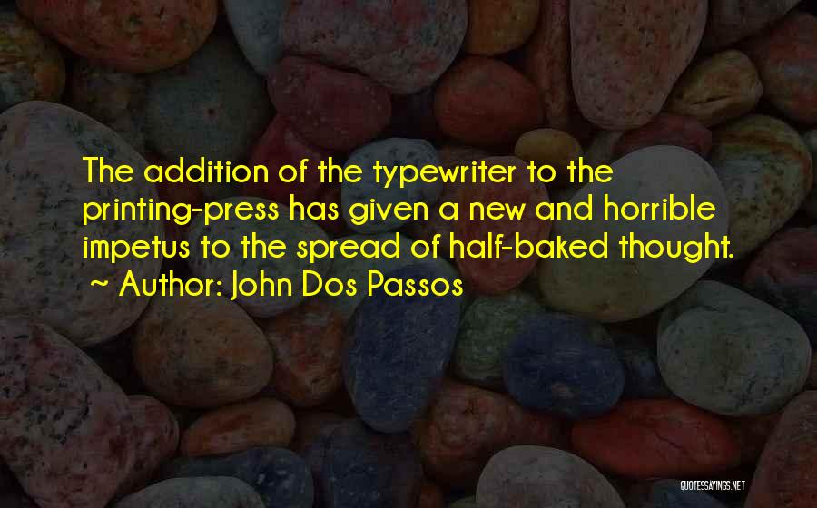 John Dos Passos Quotes: The Addition Of The Typewriter To The Printing-press Has Given A New And Horrible Impetus To The Spread Of Half-baked